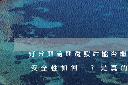 好分期逾期還款后能否繼續(xù)借款？安全性如何？是真的嗎？